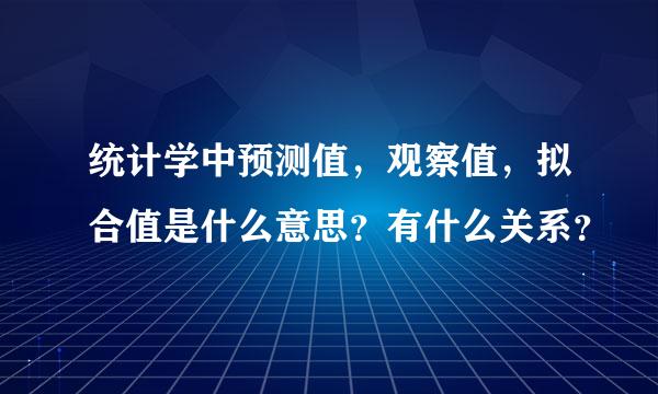 统计学中预测值，观察值，拟合值是什么意思？有什么关系？