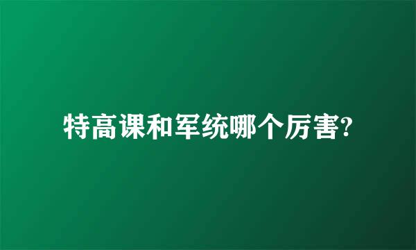 特高课和军统哪个厉害?