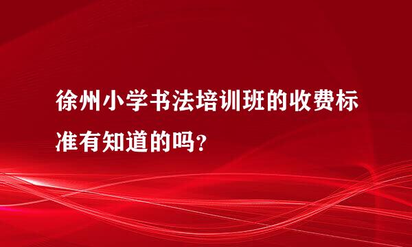 徐州小学书法培训班的收费标准有知道的吗？