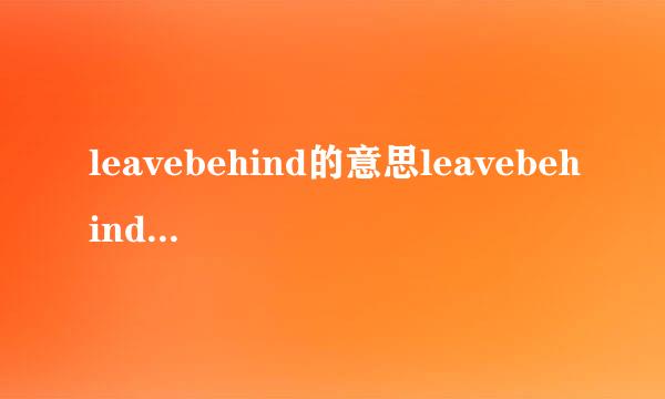 leavebehind的意思leavebehind的意思是什么