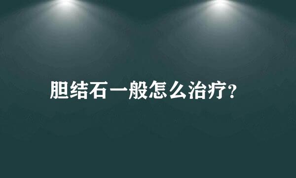 胆结石一般怎么治疗？