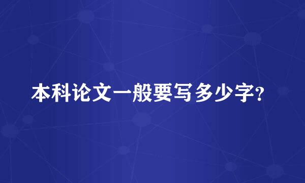 本科论文一般要写多少字？