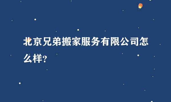 北京兄弟搬家服务有限公司怎么样？