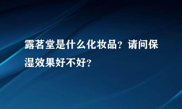 露茗堂是什么化妆品？请问保湿效果好不好？