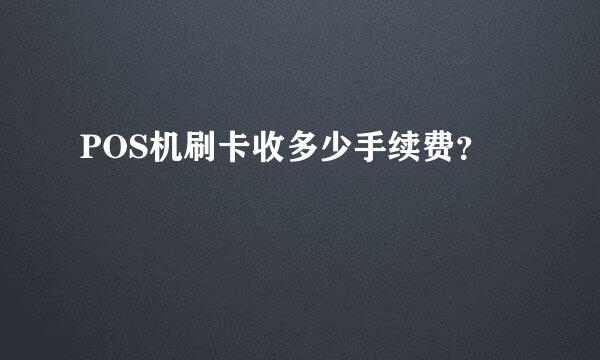 POS机刷卡收多少手续费？