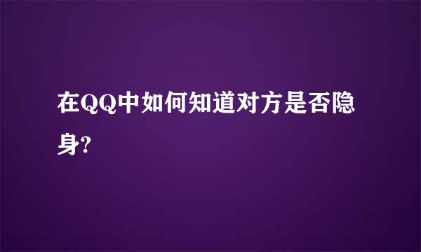 在QQ中如何知道对方是否隐身?