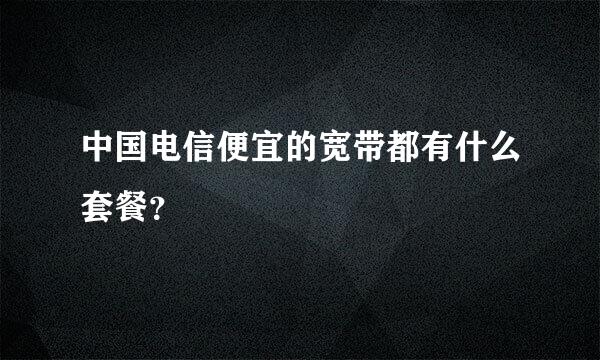 中国电信便宜的宽带都有什么套餐？