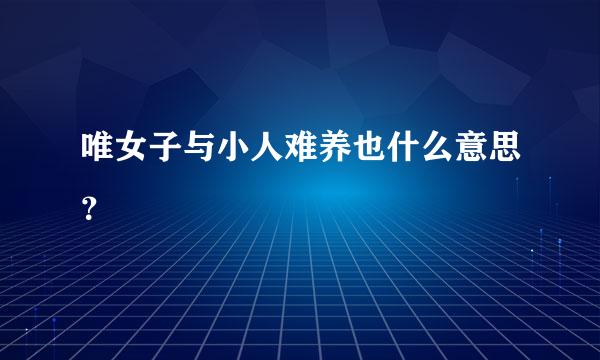 唯女子与小人难养也什么意思？