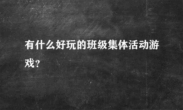 有什么好玩的班级集体活动游戏？