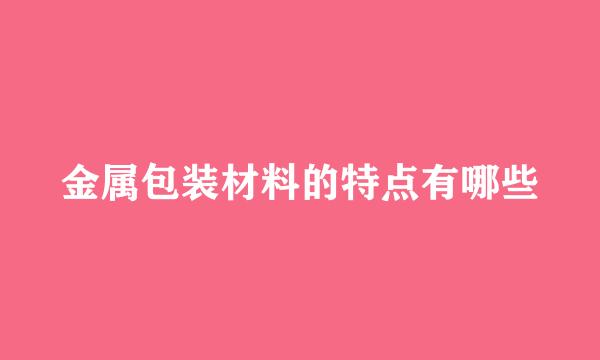 金属包装材料的特点有哪些