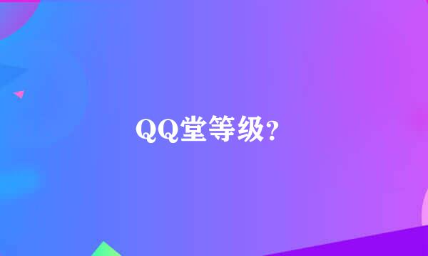 QQ堂等级？