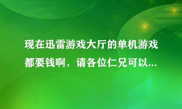 现在迅雷游戏大厅的单机游戏都要钱啊，请各位仁兄可以帮个忙解决怎样才免费。