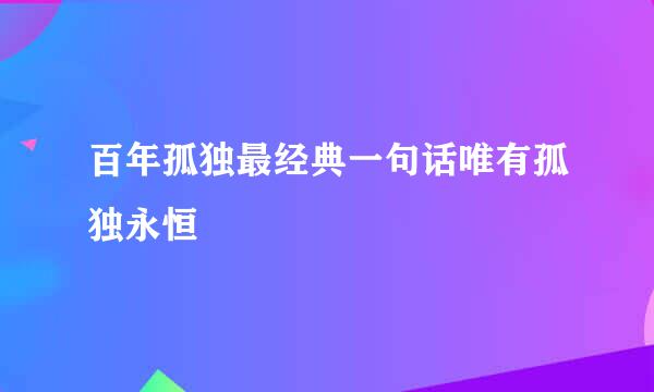 百年孤独最经典一句话唯有孤独永恒