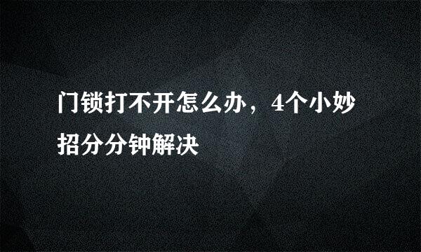 门锁打不开怎么办，4个小妙招分分钟解决