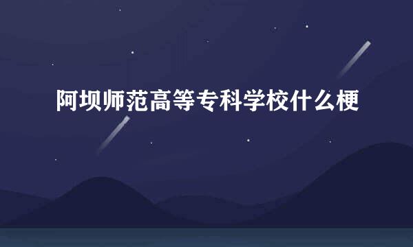 阿坝师范高等专科学校什么梗