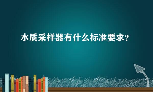 水质采样器有什么标准要求？