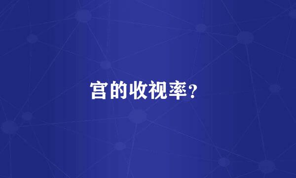 宫的收视率？