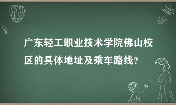 广东轻工职业技术学院佛山校区的具体地址及乘车路线？