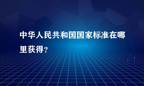 中华人民共和国国家标准在哪里获得？