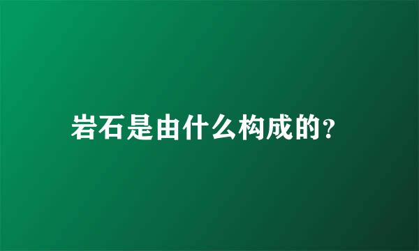 岩石是由什么构成的？