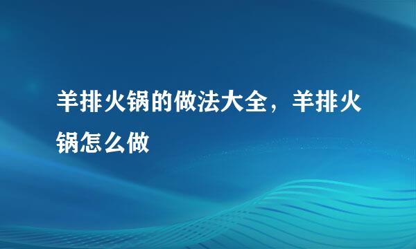 羊排火锅的做法大全，羊排火锅怎么做