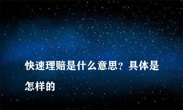 
快速理赔是什么意思？具体是怎样的
