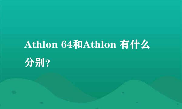 Athlon 64和Athlon 有什么分别？