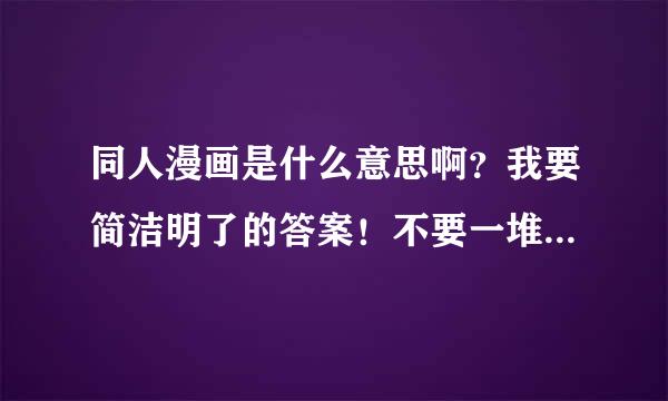 同人漫画是什么意思啊？我要简洁明了的答案！不要一堆字的那些答案。看的就眼花！