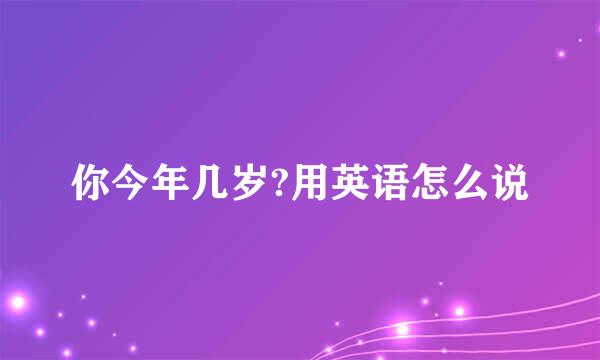 你今年几岁?用英语怎么说