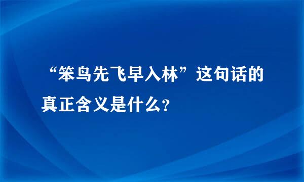 “笨鸟先飞早入林”这句话的真正含义是什么？