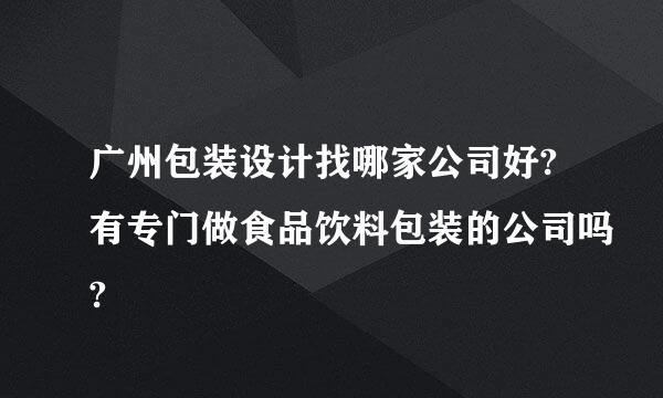 广州包装设计找哪家公司好?有专门做食品饮料包装的公司吗?