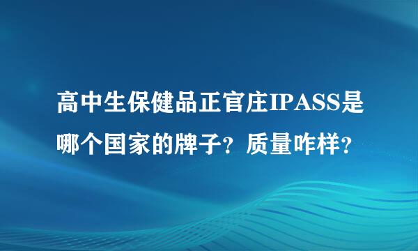 高中生保健品正官庄IPASS是哪个国家的牌子？质量咋样？