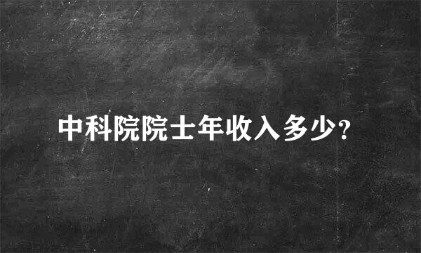 中科院院士年收入多少？