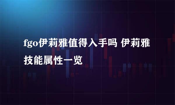 fgo伊莉雅值得入手吗 伊莉雅技能属性一览