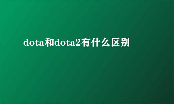 dota和dota2有什么区别