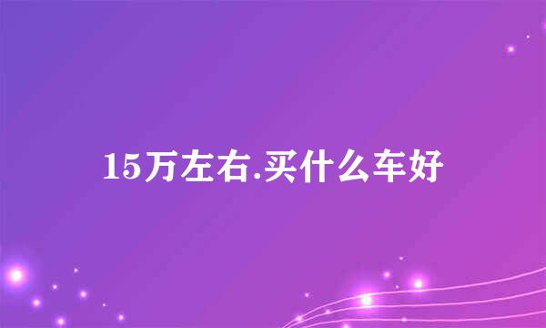 15万左右.买什么车好