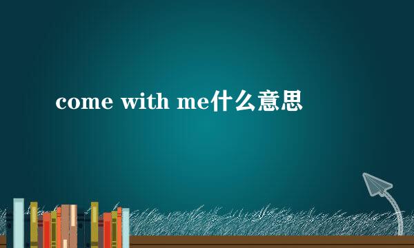 come with me什么意思