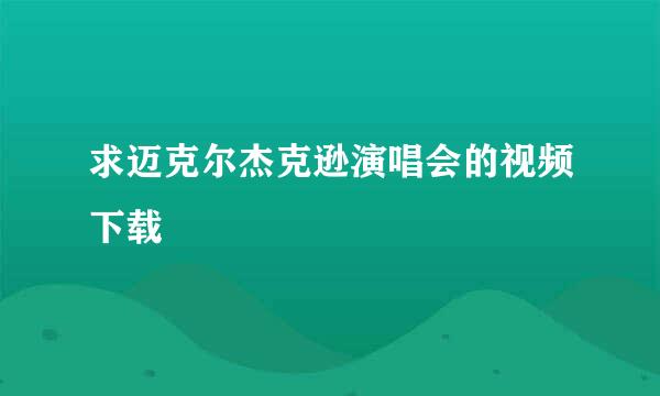 求迈克尔杰克逊演唱会的视频下载