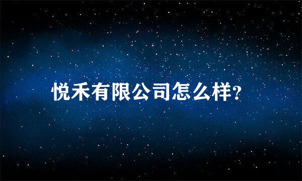 悦禾有限公司怎么样？