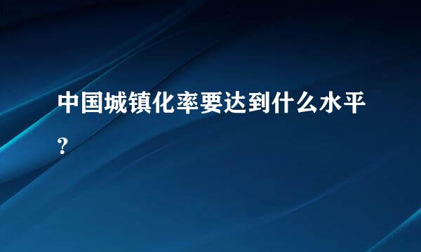 中国城镇化率要达到什么水平？