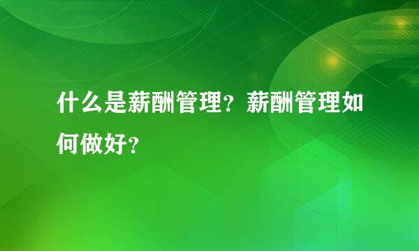 什么是薪酬管理？薪酬管理如何做好？