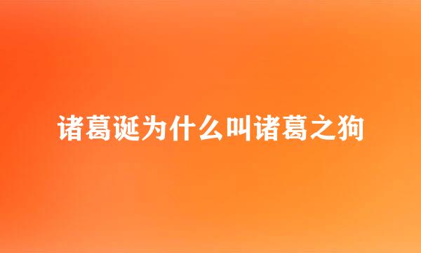 诸葛诞为什么叫诸葛之狗