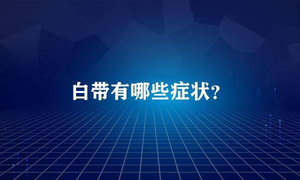 白带有哪些症状？