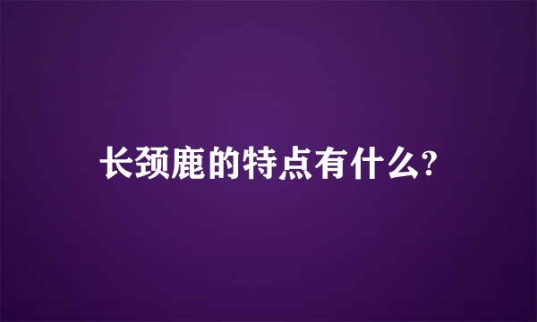 长颈鹿的特点有什么?