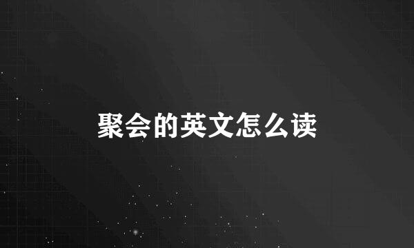 聚会的英文怎么读