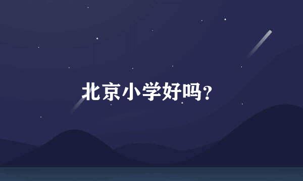 北京小学好吗？