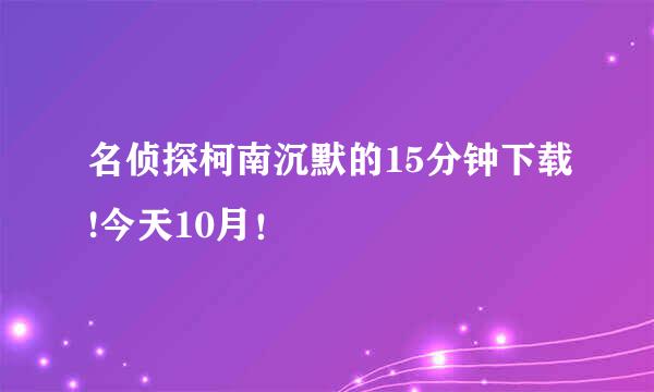 名侦探柯南沉默的15分钟下载!今天10月！