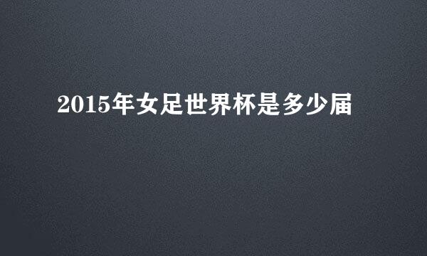 2015年女足世界杯是多少届