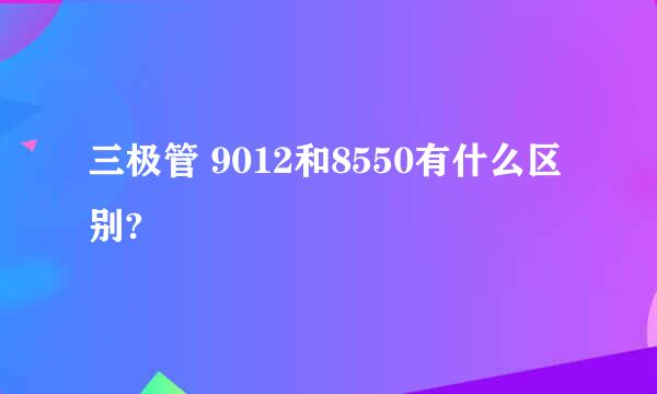 三极管 9012和8550有什么区别?