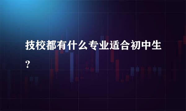 技校都有什么专业适合初中生？